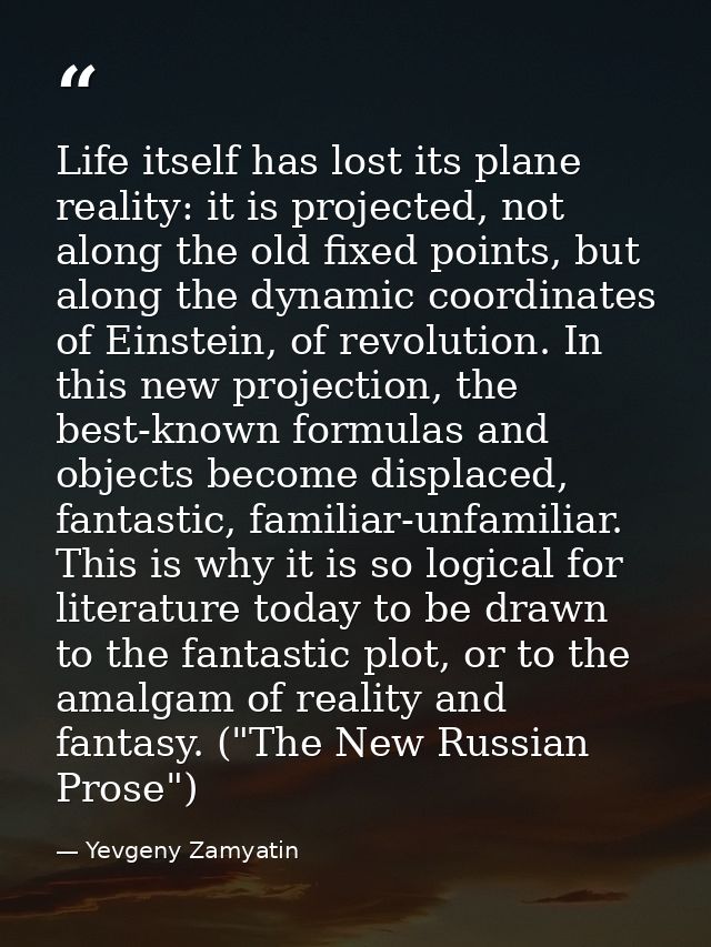 Life itself has lost its plane reality: it is projected, not along the old fixed points, but along the dynamic coordinat — Yevgeny Zamyatin