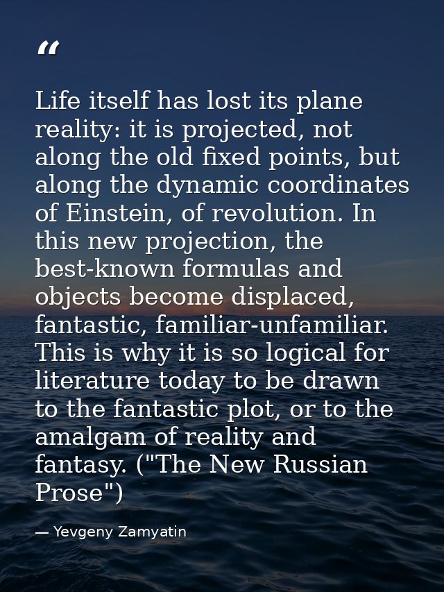 Life itself has lost its plane reality: it is projected, not along the old fixed points, but along the dynamic coordinat — Yevgeny Zamyatin