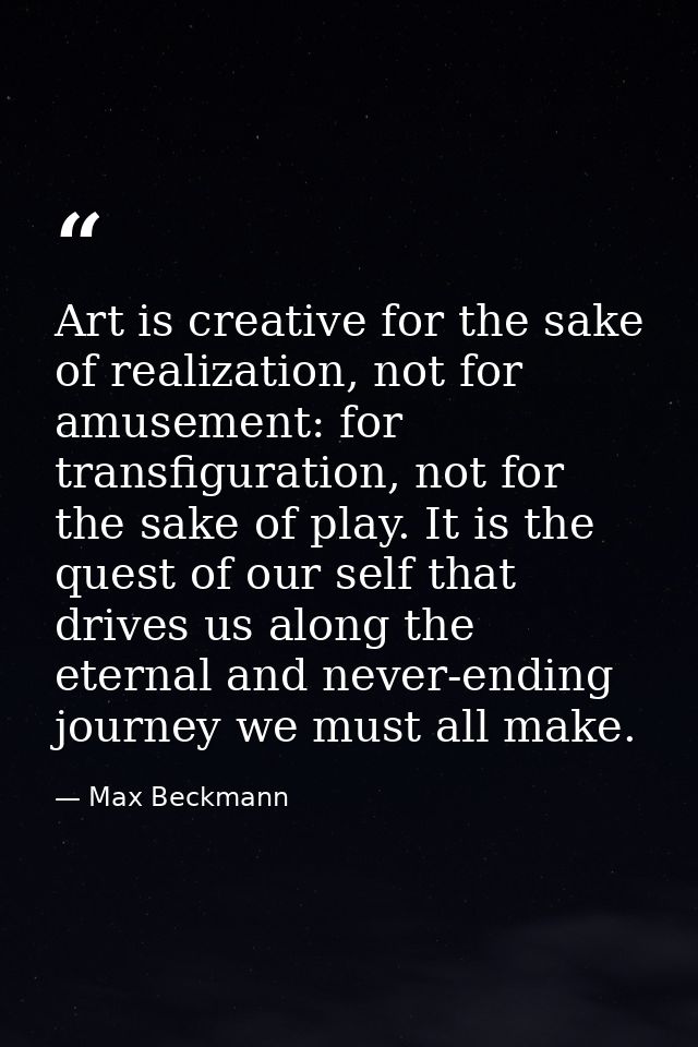 Art is creative for the sake of realization, not for amusement: for transfiguration, not for the sake of play. It is the — Max Beckmann