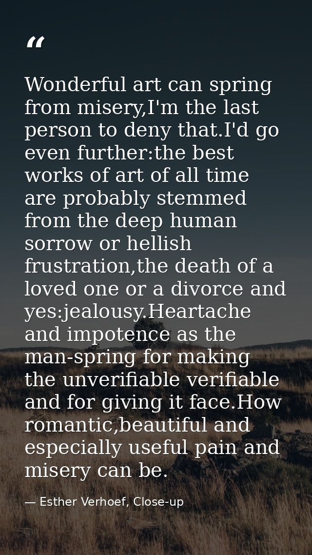 Wonderful art can spring from misery,I'm the last person to deny that.I'd go even further:the best works of art of all t — Esther Verhoef, Close-up