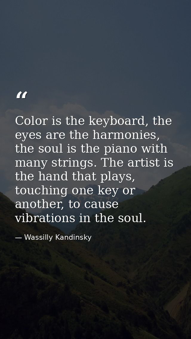 Color is the keyboard, the eyes are the harmonies, the soul is the piano with many strings. The artist is the hand that  — Wassilly Kandinsky