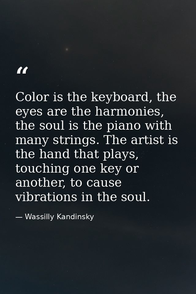 Color is the keyboard, the eyes are the harmonies, the soul is the piano with many strings. The artist is the hand that  — Wassilly Kandinsky