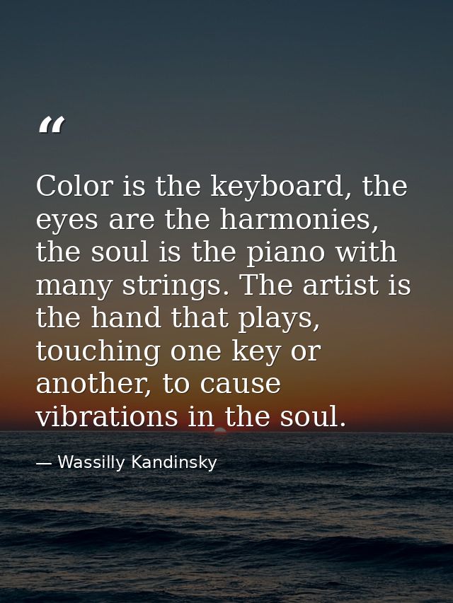 Color is the keyboard, the eyes are the harmonies, the soul is the piano with many strings. The artist is the hand that  — Wassilly Kandinsky