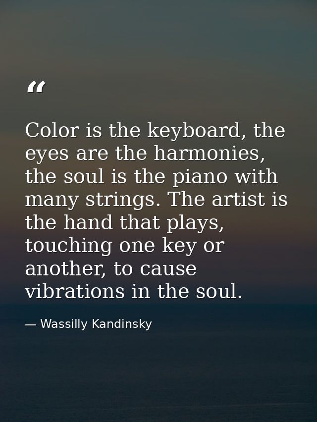 Color is the keyboard, the eyes are the harmonies, the soul is the piano with many strings. The artist is the hand that  — Wassilly Kandinsky