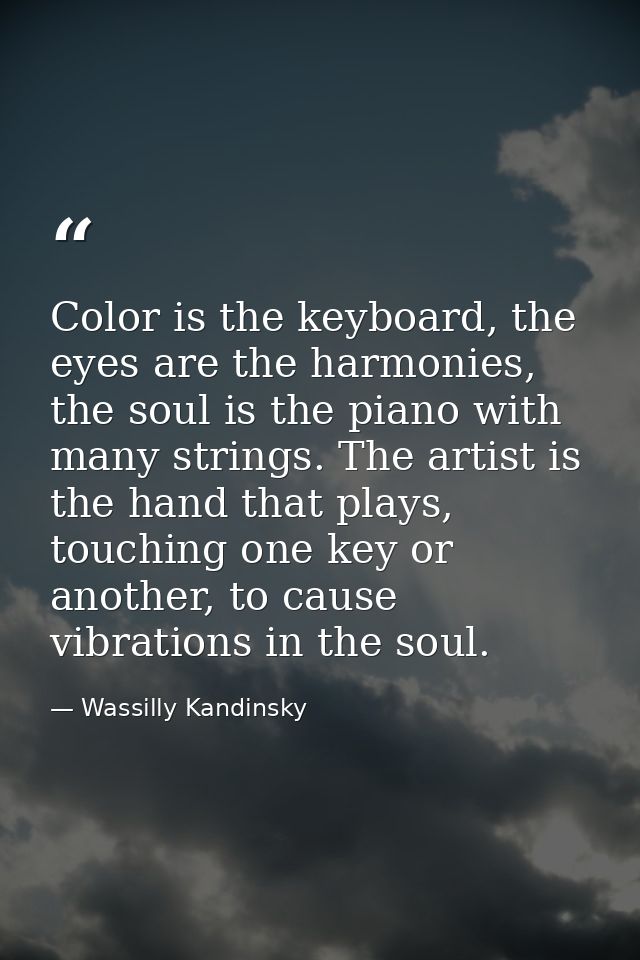 Color is the keyboard, the eyes are the harmonies, the soul is the piano with many strings. The artist is the hand that  — Wassilly Kandinsky