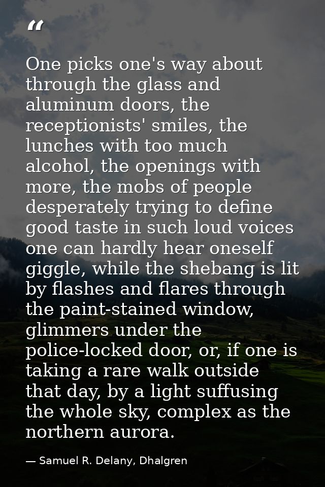 One picks one's way about through the glass and aluminum doors, the receptionists' smiles, the lunches with too much alc — Samuel R. Delany, Dhalgren
