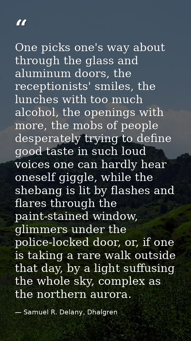 One picks one's way about through the glass and aluminum doors, the receptionists' smiles, the lunches with too much alc — Samuel R. Delany, Dhalgren