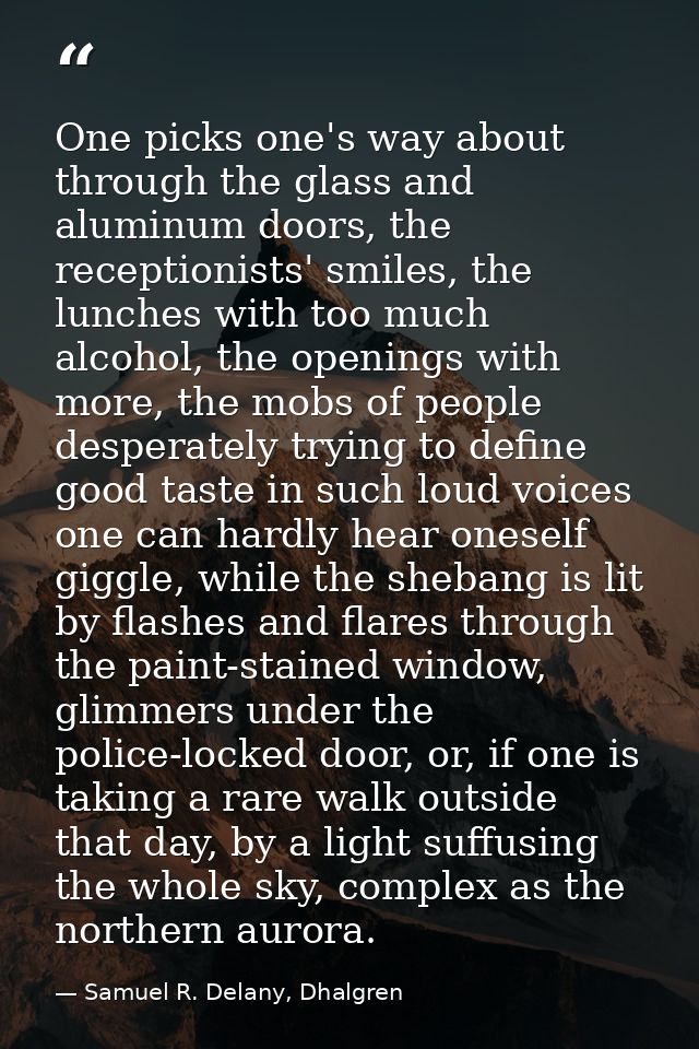 One picks one's way about through the glass and aluminum doors, the receptionists' smiles, the lunches with too much alc — Samuel R. Delany, Dhalgren