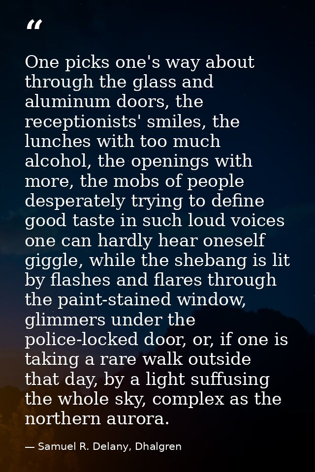 One picks one's way about through the glass and aluminum doors, the receptionists' smiles, the lunches with too much alc — Samuel R. Delany, Dhalgren