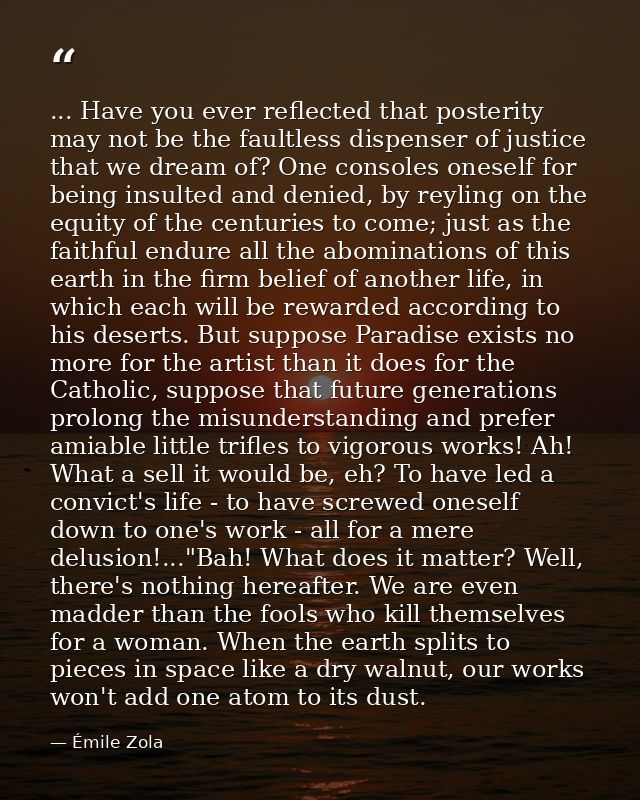 ... Have you ever reflected that posterity may not be the faultless dispenser of justice that we dream of? One consoles  — Émile Zola