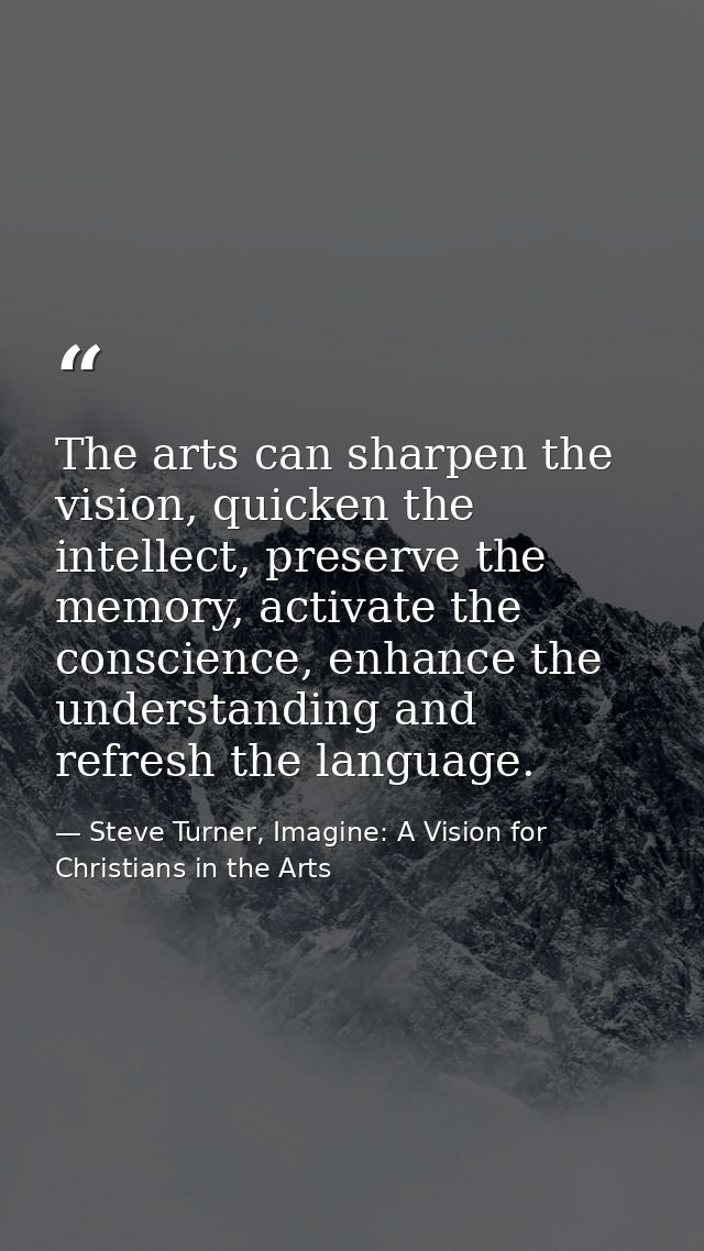 The arts can sharpen the vision, quicken the intellect, preserve the memory, activate the conscience, enhance the unders — Steve Turner, Imagine: A Vision for Christians in the Arts
