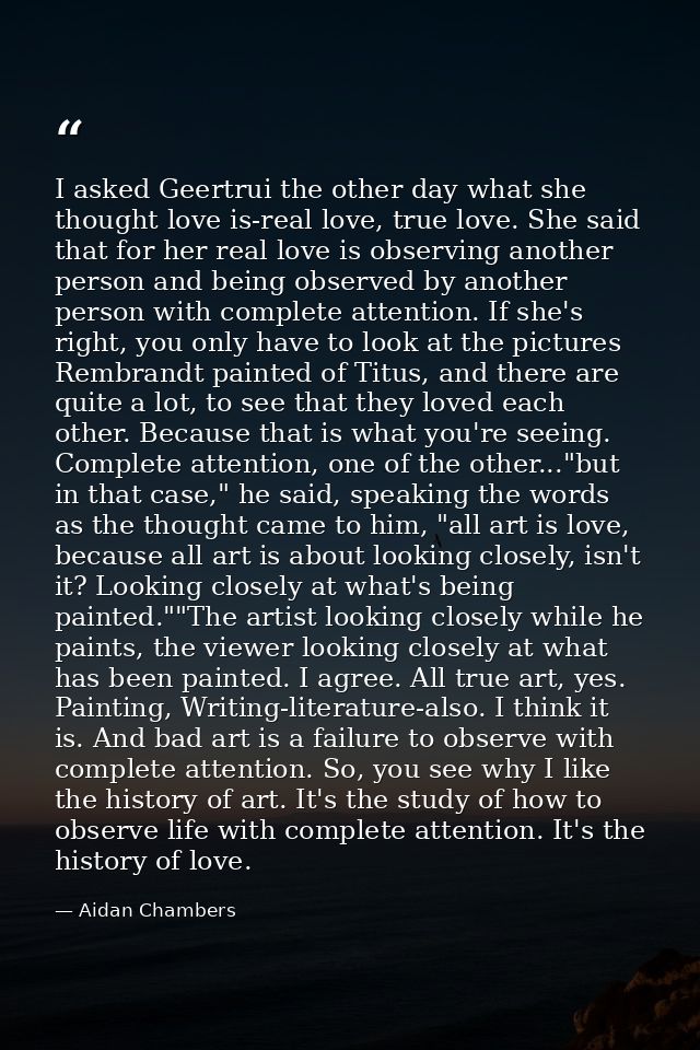 I asked Geertrui the other day what she thought love is-real love, true love. She said that for her real love is observi — Aidan Chambers
