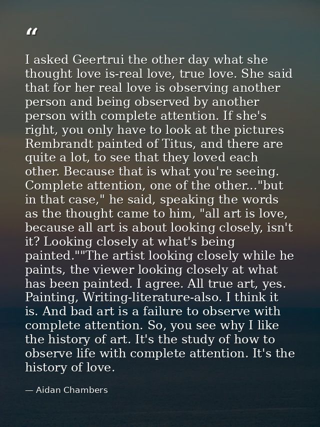I asked Geertrui the other day what she thought love is-real love, true love. She said that for her real love is observi — Aidan Chambers