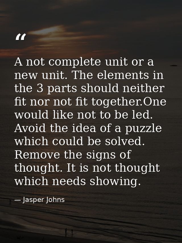 A not complete unit or a new unit. The elements in the 3 parts should neither fit nor not fit together.One would like no — Jasper Johns