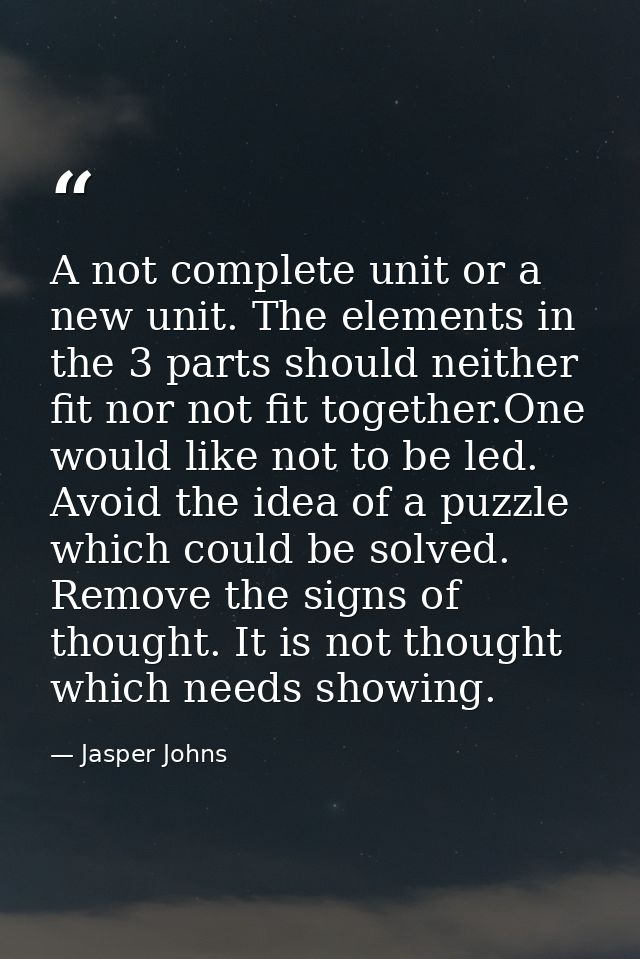 A not complete unit or a new unit. The elements in the 3 parts should neither fit nor not fit together.One would like no — Jasper Johns