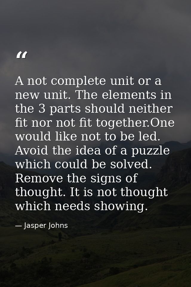 A not complete unit or a new unit. The elements in the 3 parts should neither fit nor not fit together.One would like no — Jasper Johns