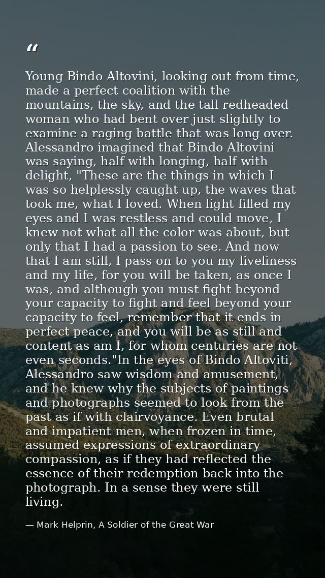 Young Bindo Altovini, looking out from time, made a perfect coalition with the mountains, the sky, and the tall redheade — Mark Helprin, A Soldier of the Great War