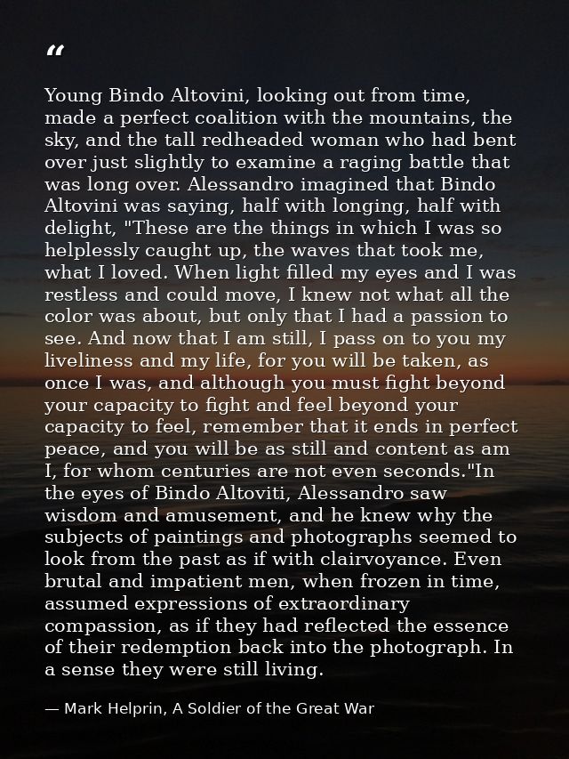 Young Bindo Altovini, looking out from time, made a perfect coalition with the mountains, the sky, and the tall redheade — Mark Helprin, A Soldier of the Great War