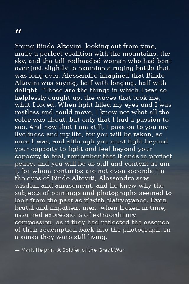 Young Bindo Altovini, looking out from time, made a perfect coalition with the mountains, the sky, and the tall redheade — Mark Helprin, A Soldier of the Great War