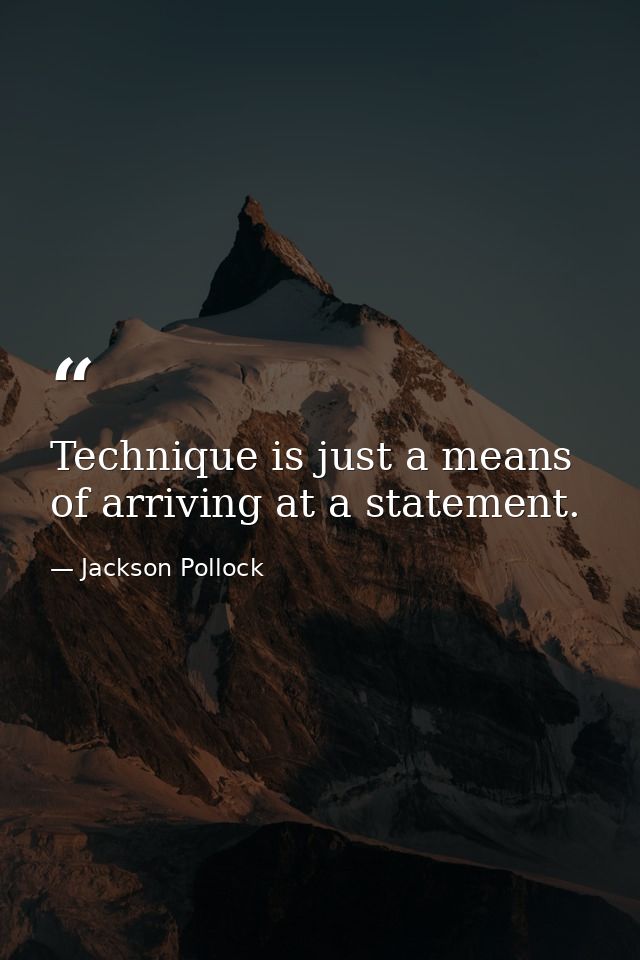 Technique is just a means of arriving at a statement. — Jackson Pollock