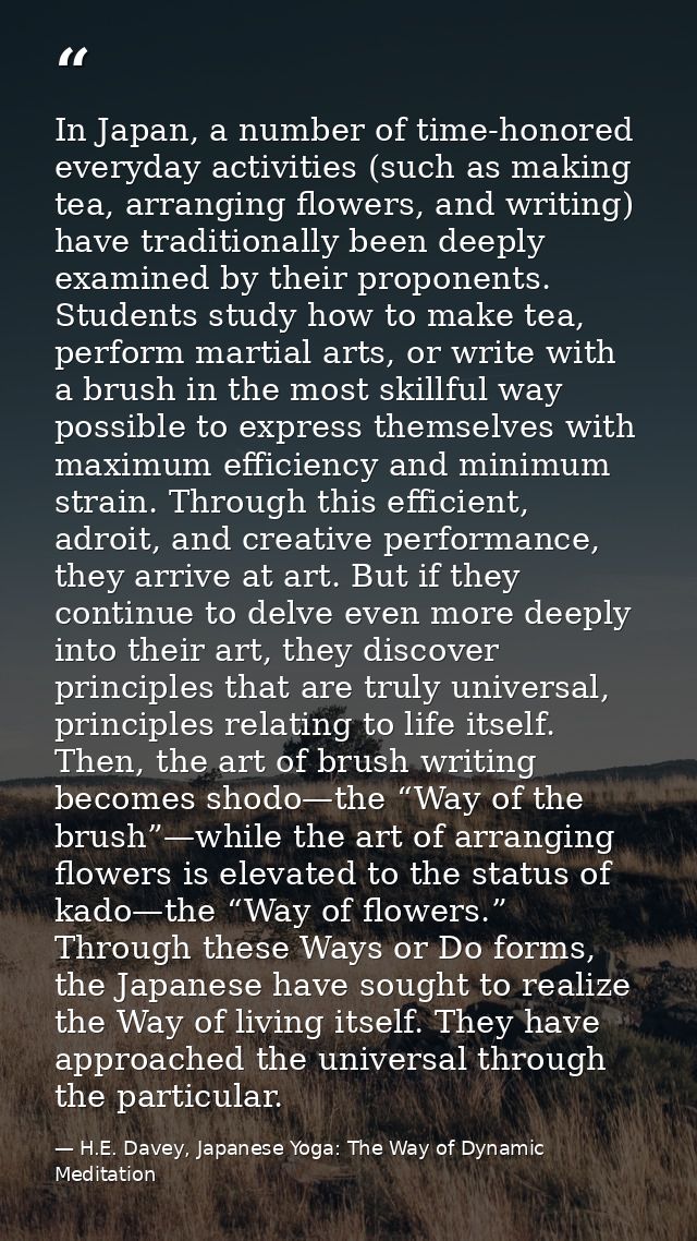 In Japan, a number of time-honored everyday activities (such as making tea, arranging flowers, and writing) have traditi — H.E. Davey, Japanese Yoga: The Way of Dynamic Meditation