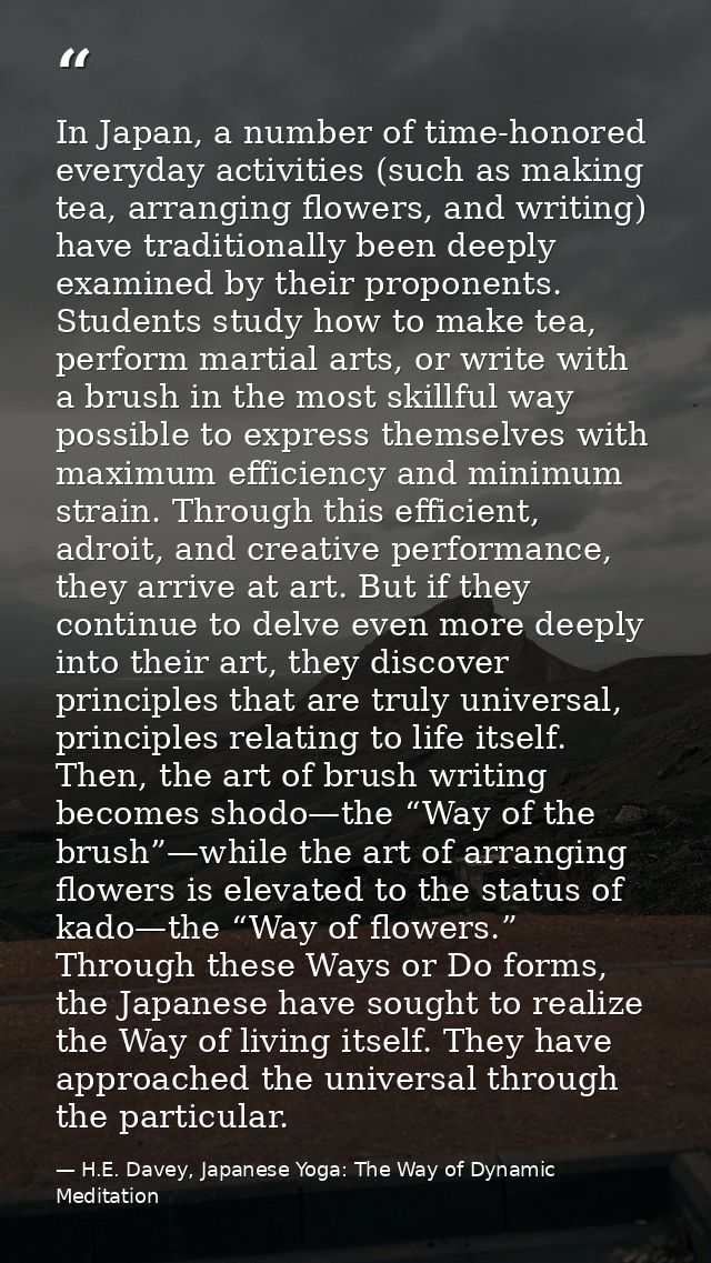 In Japan, a number of time-honored everyday activities (such as making tea, arranging flowers, and writing) have traditi — H.E. Davey, Japanese Yoga: The Way of Dynamic Meditation