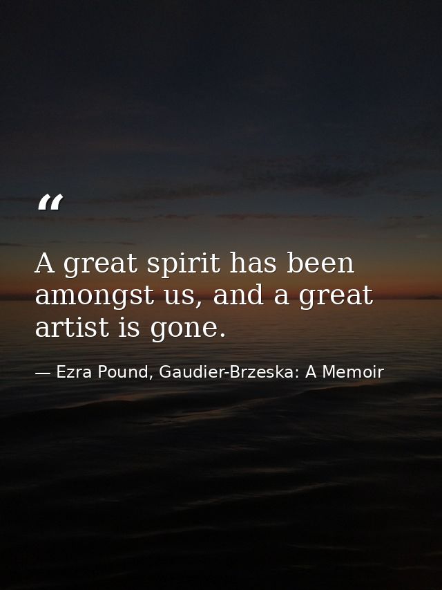 A great spirit has been amongst us, and a great artist is gone. — Ezra Pound, Gaudier-Brzeska: A Memoir