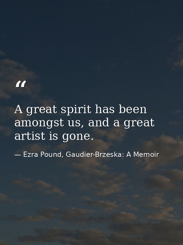A great spirit has been amongst us, and a great artist is gone. — Ezra Pound, Gaudier-Brzeska: A Memoir