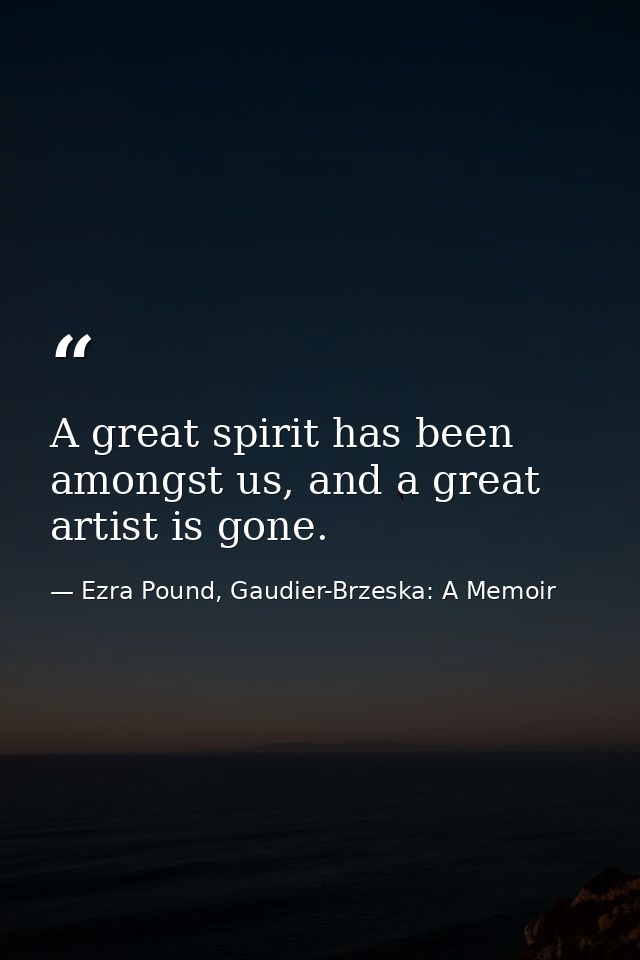 A great spirit has been amongst us, and a great artist is gone. — Ezra Pound, Gaudier-Brzeska: A Memoir