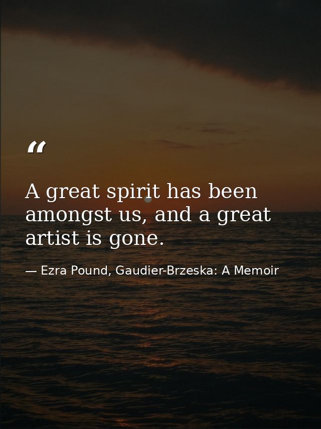 A great spirit has been amongst us, and a great artist is gone. — Ezra Pound, Gaudier-Brzeska: A Memoir
