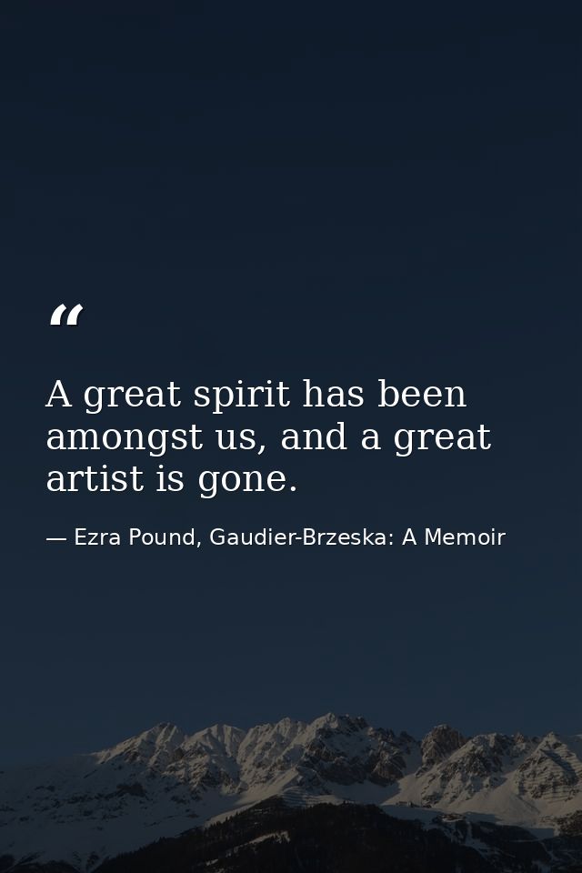 A great spirit has been amongst us, and a great artist is gone. — Ezra Pound, Gaudier-Brzeska: A Memoir