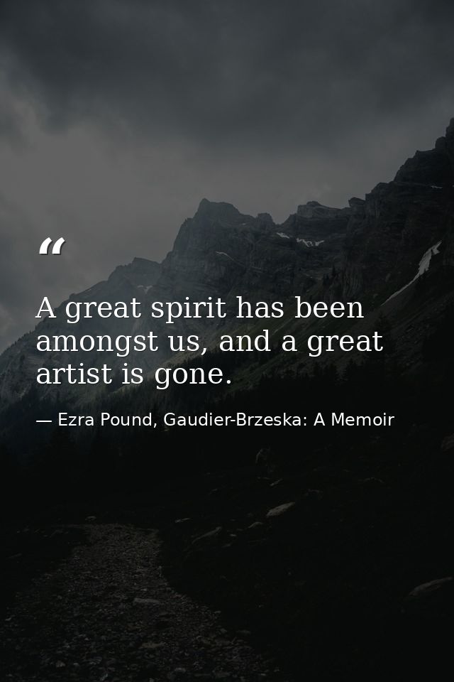 A great spirit has been amongst us, and a great artist is gone. — Ezra Pound, Gaudier-Brzeska: A Memoir