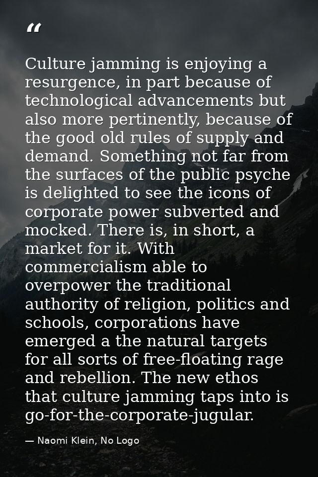 Culture jamming is enjoying a resurgence, in part because of technological advancements but also more pertinently, becau — Naomi Klein, No Logo
