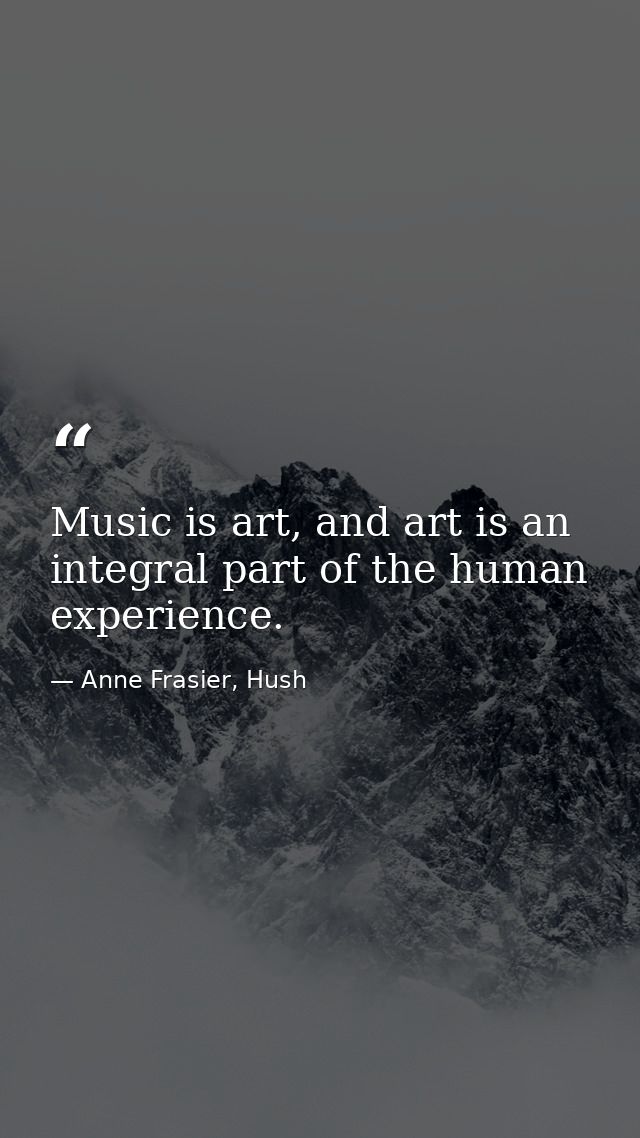 Music is art, and art is an integral part of the human experience. — Anne Frasier, Hush
