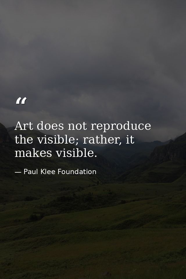Art does not reproduce the visible; rather, it makes visible. — Paul Klee Foundation