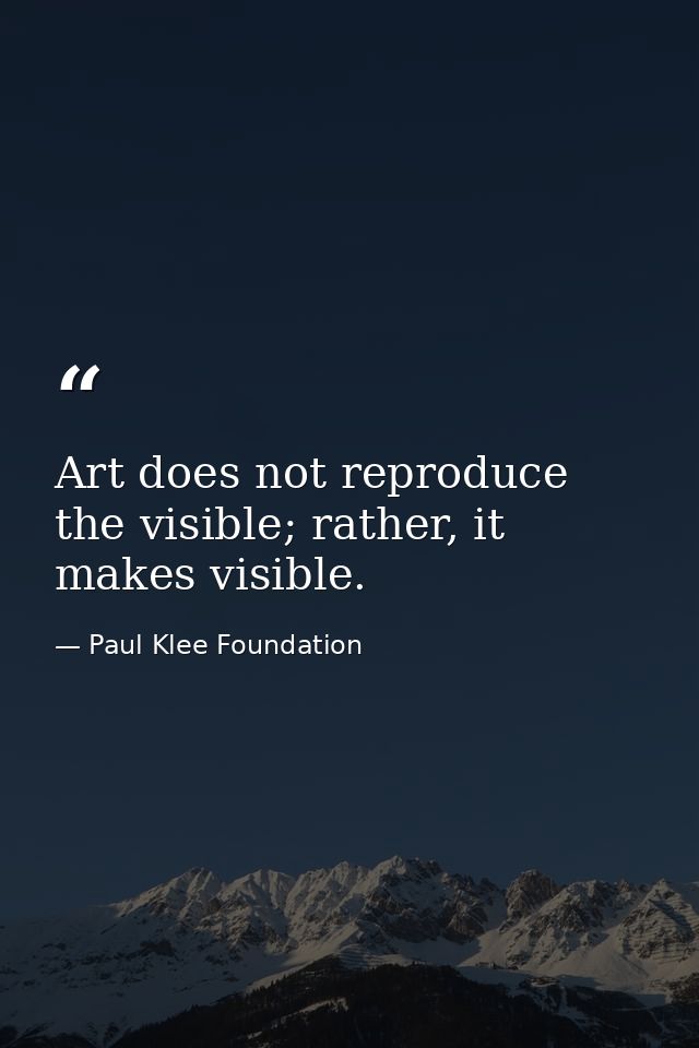 Art does not reproduce the visible; rather, it makes visible. — Paul Klee Foundation