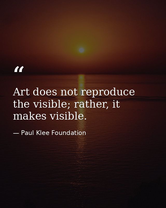 Art does not reproduce the visible; rather, it makes visible. — Paul Klee Foundation