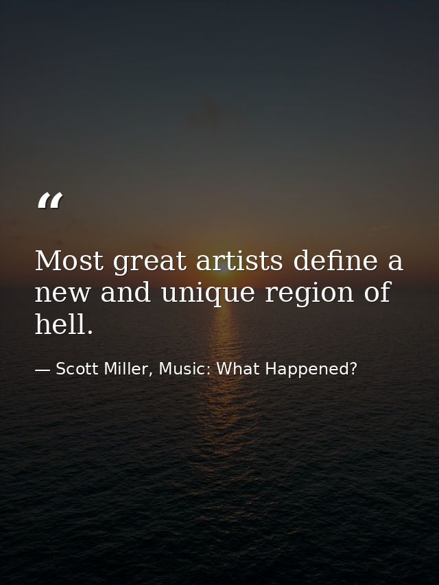 Most great artists define a new and unique region of hell. — Scott Miller, Music: What Happened?