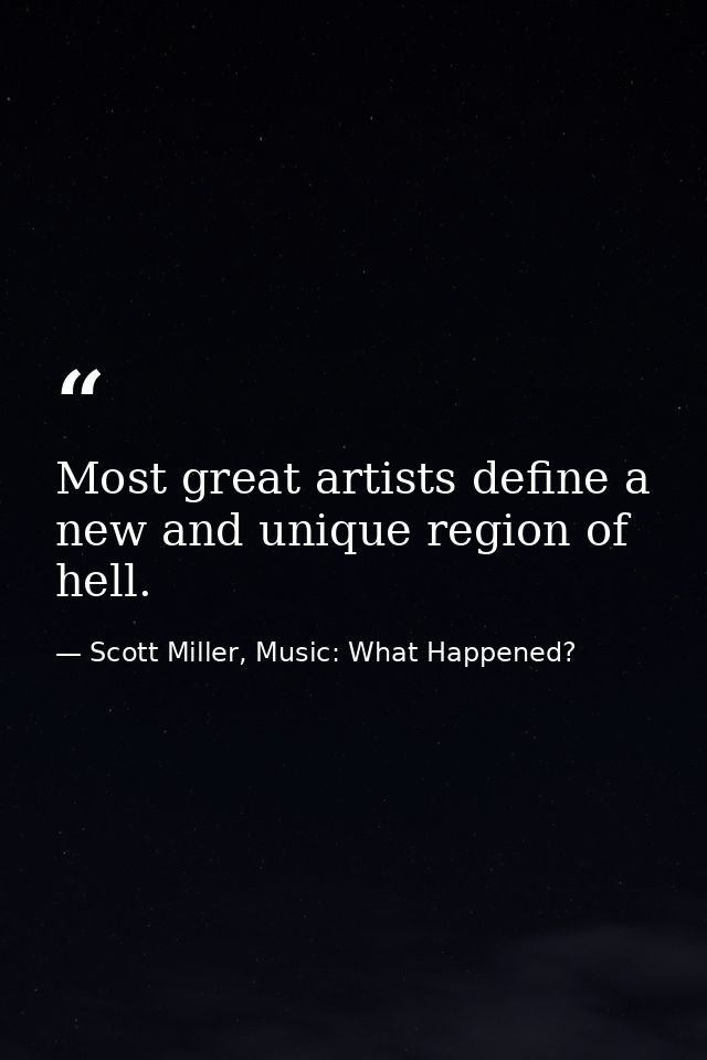 Most great artists define a new and unique region of hell. — Scott Miller, Music: What Happened?