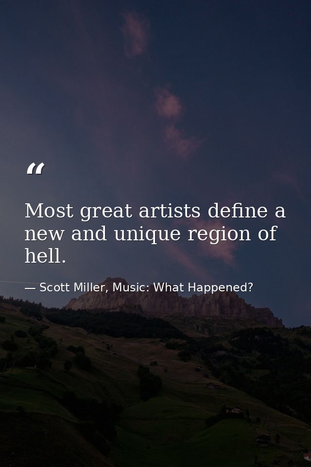 Most great artists define a new and unique region of hell. — Scott Miller, Music: What Happened?
