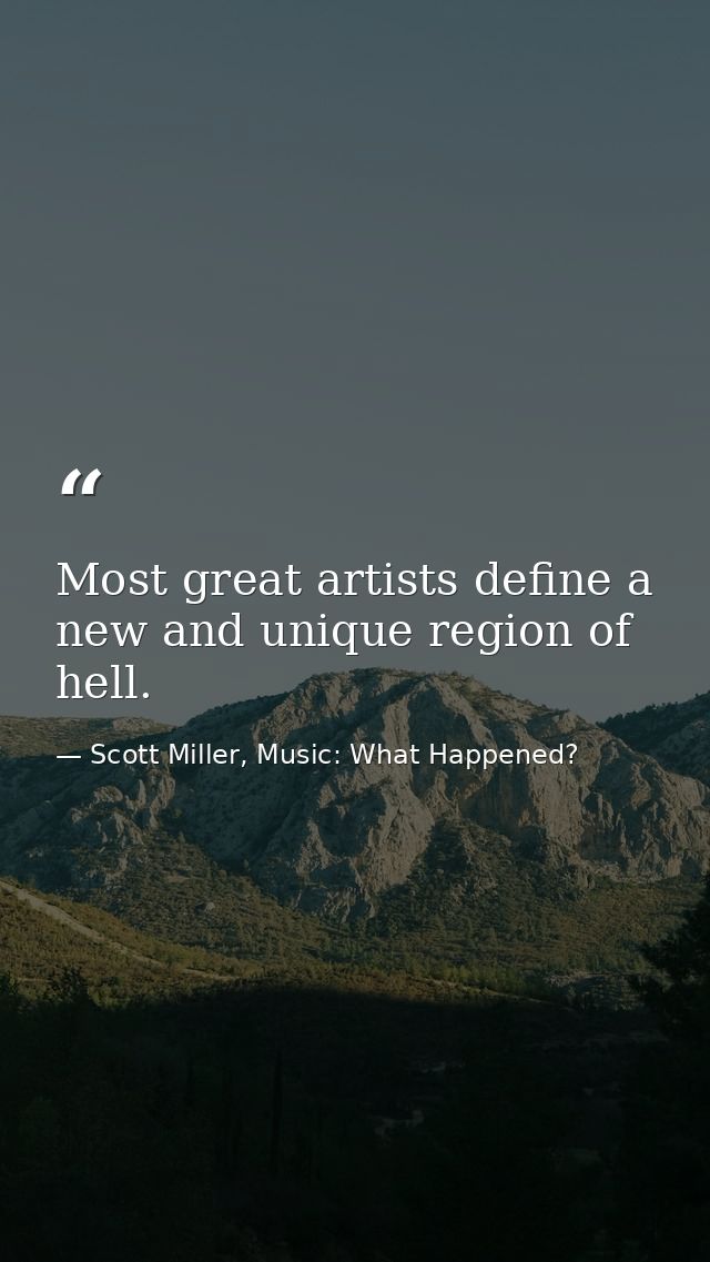 Most great artists define a new and unique region of hell. — Scott Miller, Music: What Happened?