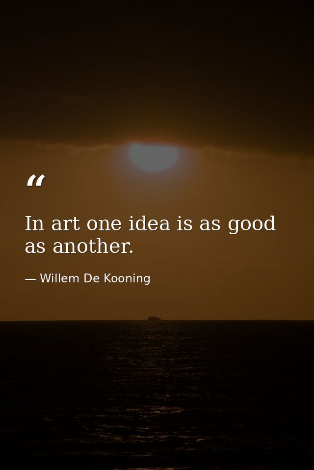 In art one idea is as good as another. — Willem De Kooning