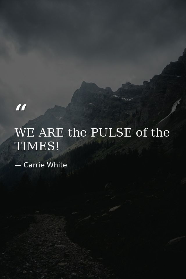 WE ARE the PULSE of the TIMES! — Carrie White