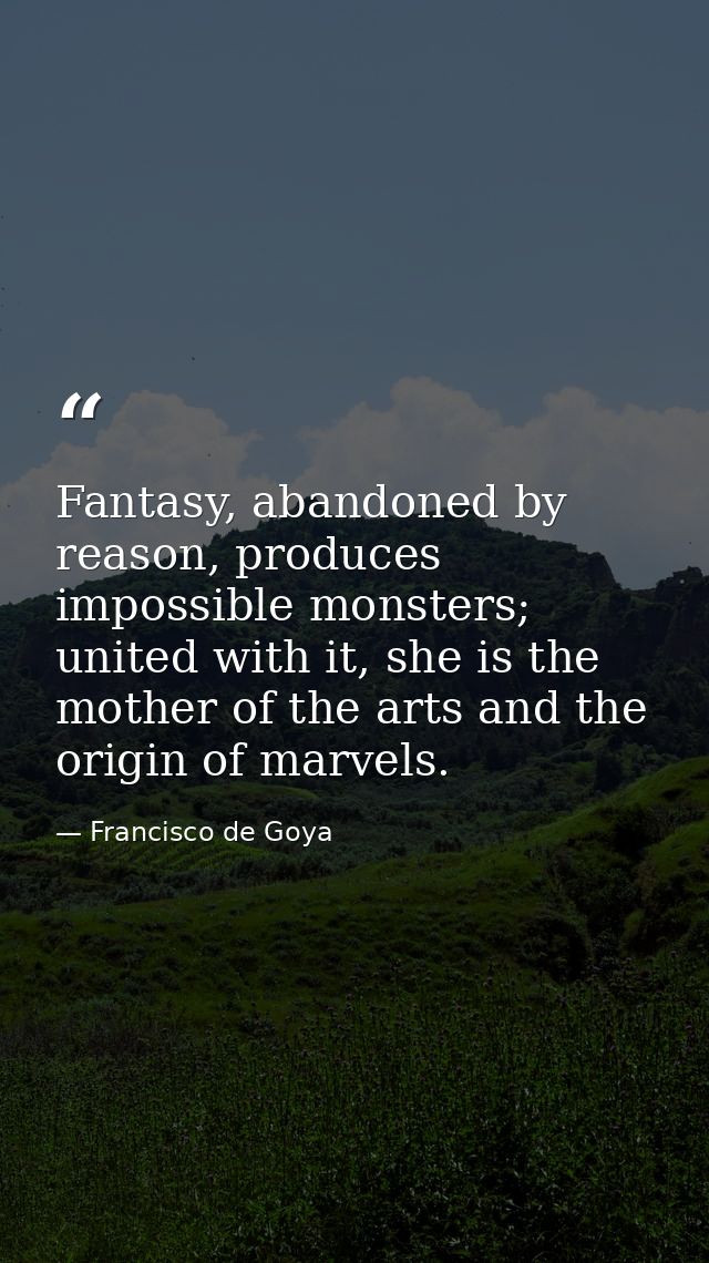 Fantasy, abandoned by reason, produces impossible monsters; united with it, she is the mother of the arts and the origin — Francisco de Goya