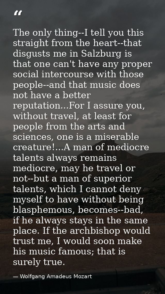 The only thing--I tell you this straight from the heart--that disgusts me in Salzburg is that one can't have any proper  — Wolfgang Amadeus Mozart