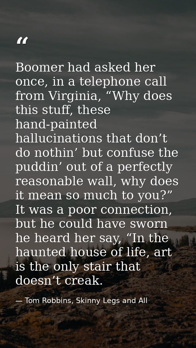 Boomer had asked her once, in a telephone call from Virginia, “Why does this stuff, these hand-painted hallucinations th — Tom Robbins, Skinny Legs and All