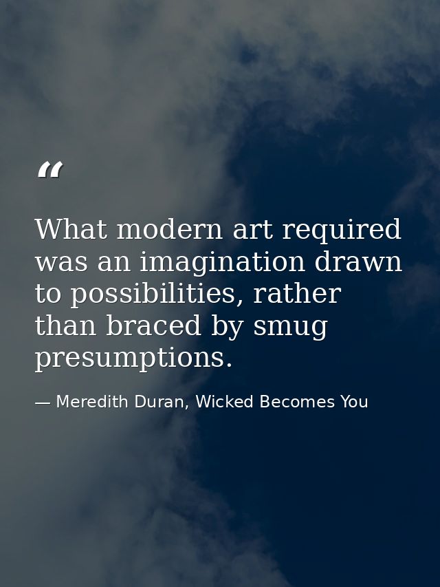 What modern art required was an imagination drawn to possibilities, rather than braced by smug presumptions. — Meredith Duran, Wicked Becomes You