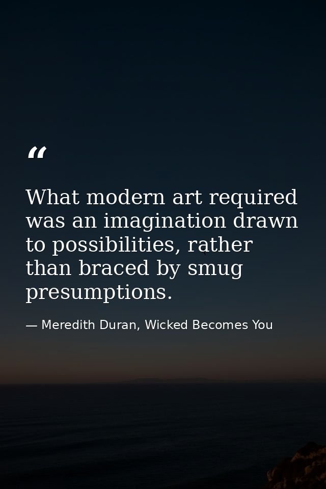 What modern art required was an imagination drawn to possibilities, rather than braced by smug presumptions. — Meredith Duran, Wicked Becomes You