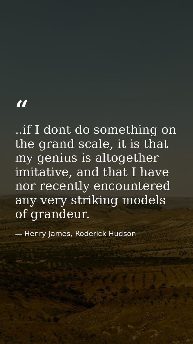 ..if I dont do something on the grand scale, it is that my genius is altogether imitative, and that I have nor recently  — Henry James, Roderick Hudson