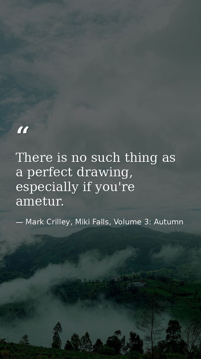 There is no such thing as a perfect drawing, especially if you're ametur. — Mark Crilley, Miki Falls, Volume 3: Autumn